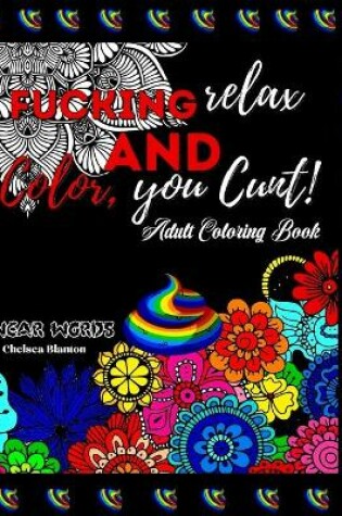 Cover of Fucking Relax and Color, you Cunt! Swear Words Adult Coloring Book