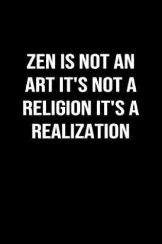 Cover of Zen Is Not An Art It's Not A Religion It's A Realization