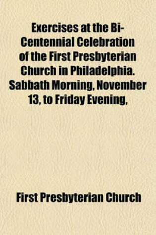 Cover of Exercises at the Bi-Centennial Celebration of the First Presbyterian Church in Philadelphia. Sabbath Morning, November 13, to Friday Evening,