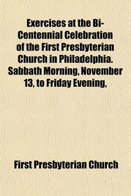 Book cover for Exercises at the Bi-Centennial Celebration of the First Presbyterian Church in Philadelphia. Sabbath Morning, November 13, to Friday Evening,