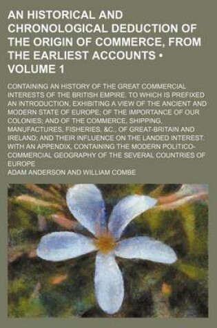 Cover of An Historical and Chronological Deduction of the Origin of Commerce, from the Earliest Accounts (Volume 1); Containing an History of the Great Commercial Interests of the British Empire. to Which Is Prefixed an Introduction, Exhibiting a View of the Ancient a