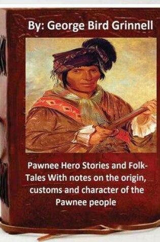 Cover of Pawnee Hero Stories and Folk-Tales With notes on the origin, customs and character of the Pawnee people.By