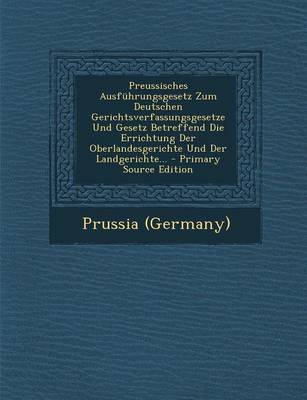 Book cover for Preussisches Ausfuhrungsgesetz Zum Deutschen Gerichtsverfassungsgesetze Und Gesetz Betreffend Die Errichtung Der Oberlandesgerichte Und Der Landgerich