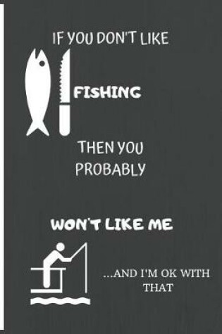 Cover of If You Don't Like Fishing Than You Probably Won't Like Me ...and I'm Okay with That