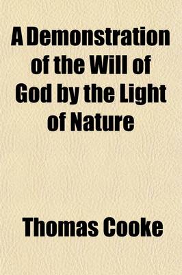 Book cover for A Demonstration of the Will of God by the Light of Nature; In Eight Discourses with and Introduction Shewing the Necessity of Enquiring After Truth and an Examination Into the Foundation of Error to Which Is Prefixed a Letter to the Archbishop of Canterbury