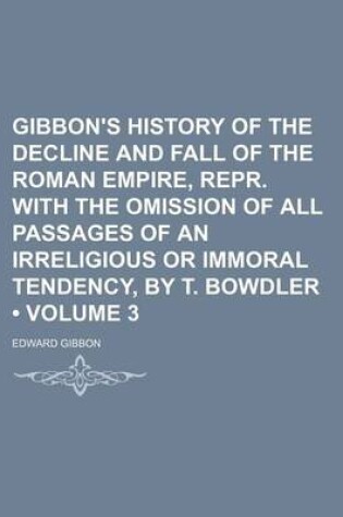 Cover of Gibbon's History of the Decline and Fall of the Roman Empire, Repr. with the Omission of All Passages of an Irreligious or Immoral Tendency, by T. Bowdler (Volume 3)
