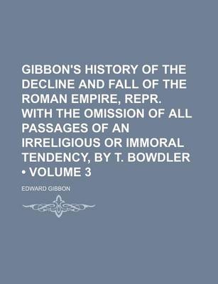 Book cover for Gibbon's History of the Decline and Fall of the Roman Empire, Repr. with the Omission of All Passages of an Irreligious or Immoral Tendency, by T. Bowdler (Volume 3)