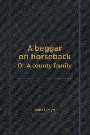 Cover of A Beggar on Horseback Or, a County Family