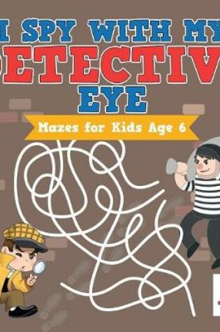 Cover of I Spy with My Detective Eye Mazes for Kids Age 6