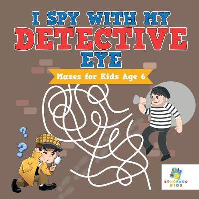 Book cover for I Spy with My Detective Eye Mazes for Kids Age 6