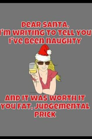 Cover of Dear Santa, I'm Writing To Tell You I've Been Naughty And It Was Worth It You Fat Judgemental Prick