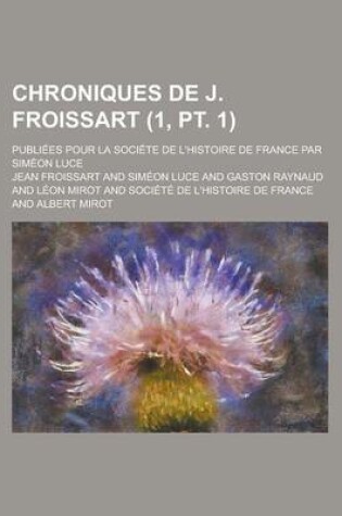 Cover of Chroniques de J. Froissart; Publiees Pour La Societe de L'Histoire de France Par Simeon Luce (1, PT. 1)