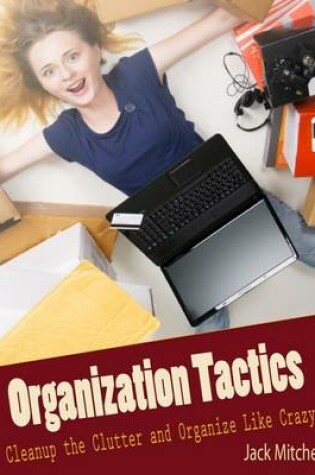 Cover of Organization Tactics: Cleanup the Clutter and Organize Like Crazy