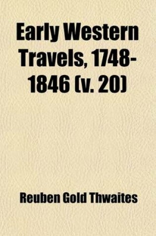 Cover of Early Western Travels, 1748-1846 (Volume 20); A Series of Annotated Reprints of Some of the Best and Rarest Contemporary Volumes of Travel, Descriptive of the Aborigines and Social and Economic Conditions in the Middle and Far West, During the Period of E