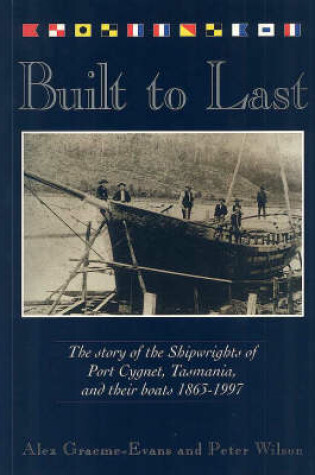 Cover of Built to Last: the Story of the Shipwrights of Port Cygnet, Tasmania, and Their Boats 1863-1997