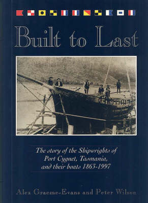 Book cover for Built to Last: the Story of the Shipwrights of Port Cygnet, Tasmania, and Their Boats 1863-1997