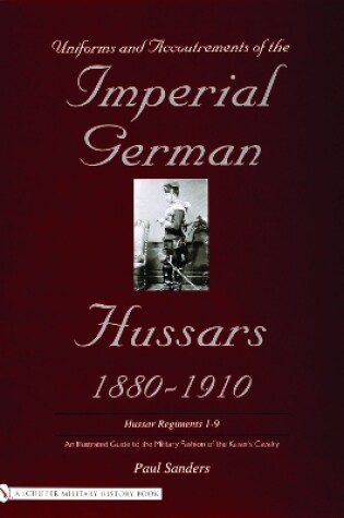 Cover of Uniforms and Accoutrements of the Imperial German Hussars 1880-1910 - An Illustrated Guide to the Military Fashion of the Kaiser's Cavalry: Guard, Dea