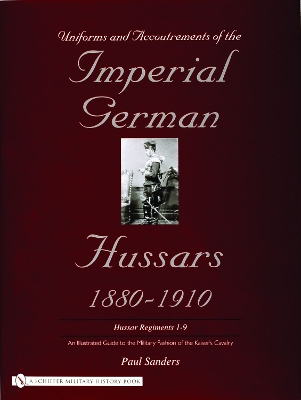 Book cover for Uniforms and Accoutrements of the Imperial German Hussars 1880-1910 - An Illustrated Guide to the Military Fashion of the Kaiser's Cavalry: Guard, Dea