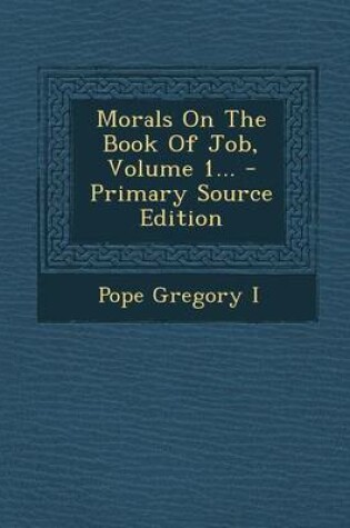 Cover of Morals on the Book of Job, Volume 1... - Primary Source Edition