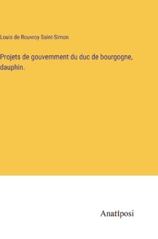 Cover of Projets de gouvernment du duc de bourgogne, dauphin.