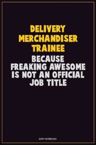 Cover of Delivery Merchandiser Trainee, Because Freaking Awesome Is Not An Official Job Title