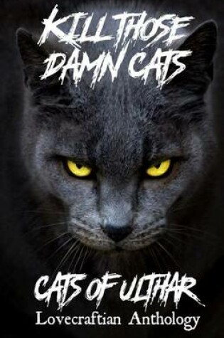 Cover of Kill Those Damn Cats - Cats of Ulthar Lovecraftian Anthology
