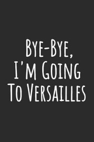 Cover of Bye-Bye, I'm Going To Versailles