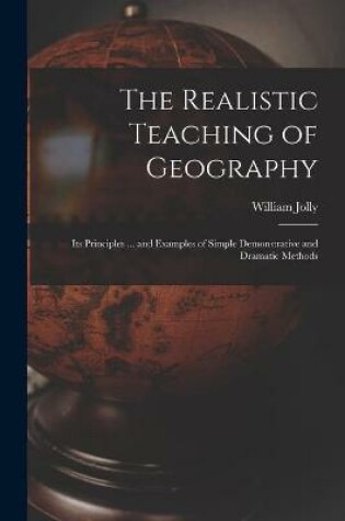 Cover of The Realistic Teaching of Geography; Its Principles ... and Examples of Simple Demonstrative and Dramatic Methods