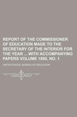 Cover of Report of the Commissioner of Education Made to the Secretary of the Interior for the Year with Accompanying Papers Volume 1890, No. 1