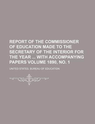 Book cover for Report of the Commissioner of Education Made to the Secretary of the Interior for the Year with Accompanying Papers Volume 1890, No. 1