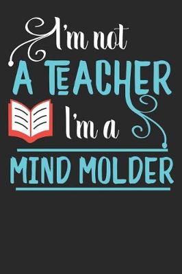 Book cover for I'm Not A Teacher I'm A Mind Molder