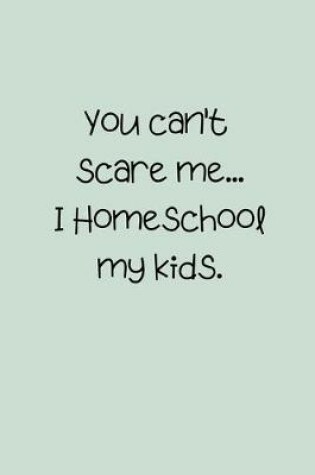 Cover of You can't scare me... I Homeschool my kids.