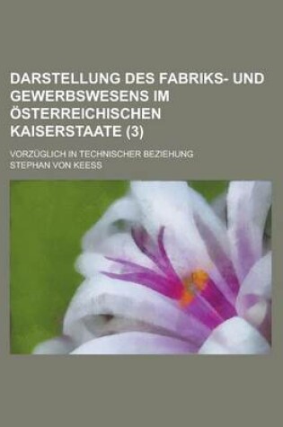 Cover of Darstellung Des Fabriks- Und Gewerbswesens Im Osterreichischen Kaiserstaate; Vorzuglich in Technischer Beziehung (3 )