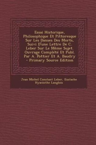 Cover of Essai Historique, Philosophique Et Pittoresque Sur Les Danses Des Morts, Suivi D'Une Lettre de C. Leber Sur Le Meme Sujet. Ouvrage Complete Et Publ. Par A. Pottier Et A. Baudry