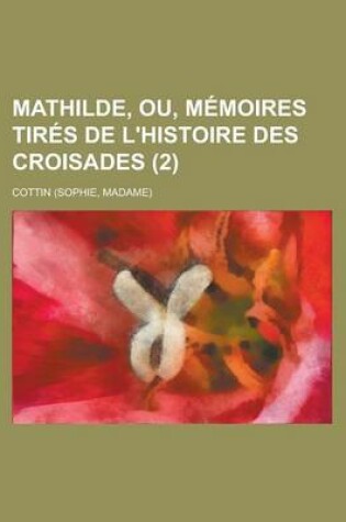 Cover of Mathilde, Ou, Memoires Tires de L'Histoire Des Croisades (2)