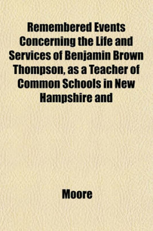 Cover of Remembered Events Concerning the Life and Services of Benjamin Brown Thompson, as a Teacher of Common Schools in New Hampshire and