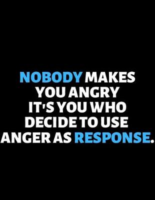 Book cover for Nobody Makes You Angry It's You Who Use Anger As A Response
