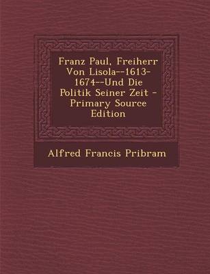 Book cover for Franz Paul, Freiherr Von Lisola--1613-1674--Und Die Politik Seiner Zeit