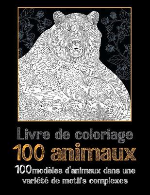 Book cover for 100 animaux - Livre de coloriage - 100 modeles d'animaux dans une variete de motifs complexes