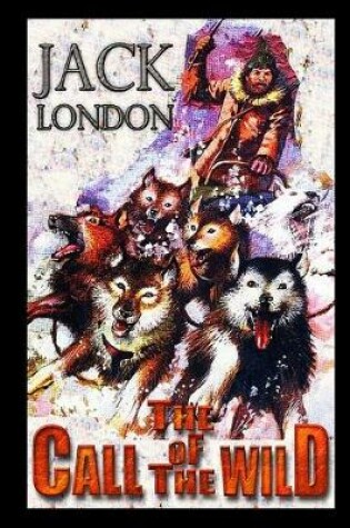 Cover of The Call of the Wild By Jack London (Action & Adventure fictional Novel) "The Unabridged & Annotated Classic Edition"