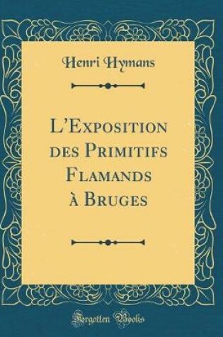 Cover of L'Exposition des Primitifs Flamands à Bruges (Classic Reprint)