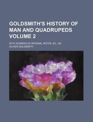 Book cover for Goldsmith's History of Man and Quadrupeds Volume 2; With Numerous Original Notes, &C., &C