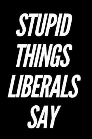 Cover of Stupid Things Liberals Say