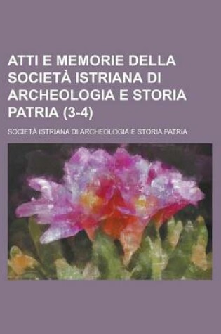 Cover of Atti E Memorie Della Societa Istriana Di Archeologia E Storia Patria (3-4)