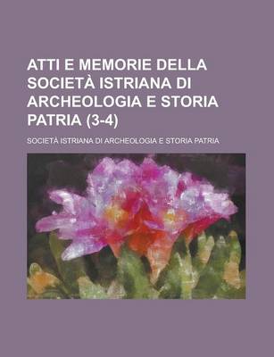 Book cover for Atti E Memorie Della Societa Istriana Di Archeologia E Storia Patria (3-4)