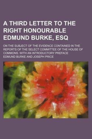 Cover of A Third Letter to the Right Honourable Edmund Burke, Esq; On the Subject of the Evidence Contained in the Reports of the Select Committee of the House of Commons. with an Introductory Preface