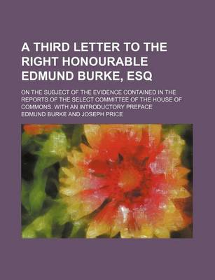 Book cover for A Third Letter to the Right Honourable Edmund Burke, Esq; On the Subject of the Evidence Contained in the Reports of the Select Committee of the House of Commons. with an Introductory Preface