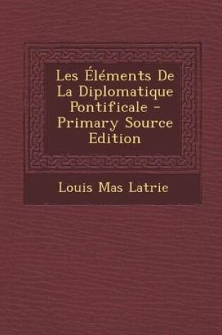 Cover of Les Elements de la Diplomatique Pontificale - Primary Source Edition