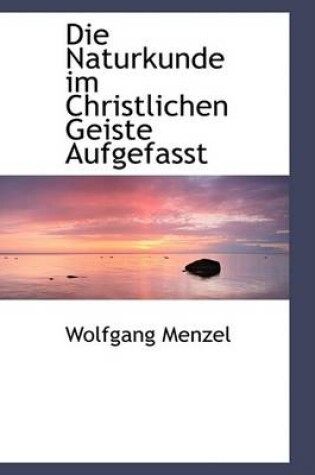 Cover of Die Naturkunde Im Christlichen Geiste Aufgefasst