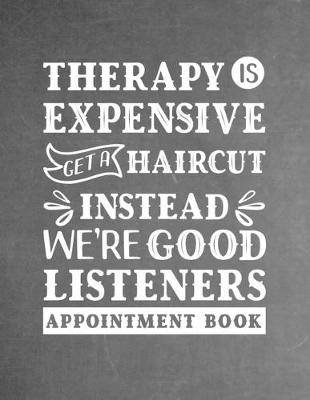 Book cover for Therapy Is Expensive. Get a Haircut Instead. We're Good Listeners - Appointment Book